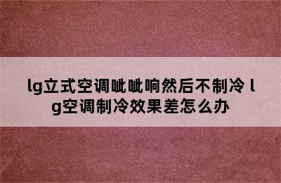 lg立式空调呲呲响然后不制冷 lg空调制冷效果差怎么办